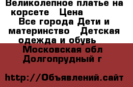 Великолепное платье на корсете › Цена ­ 1 700 - Все города Дети и материнство » Детская одежда и обувь   . Московская обл.,Долгопрудный г.